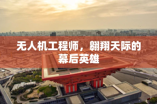 无人机工程师，翱翔天际的幕后英雄