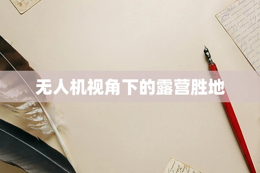 无人机视角下的露营胜地