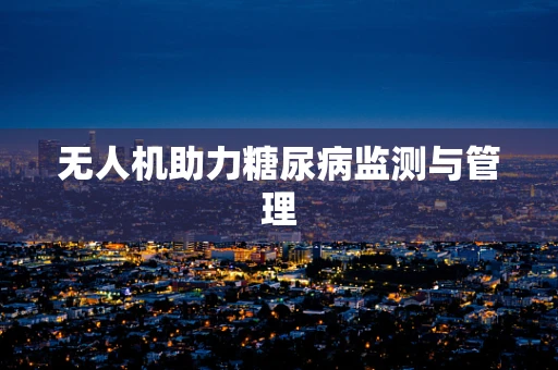 无人机助力糖尿病监测与管理