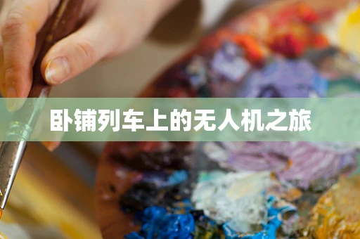 卧铺列车上的无人机之旅