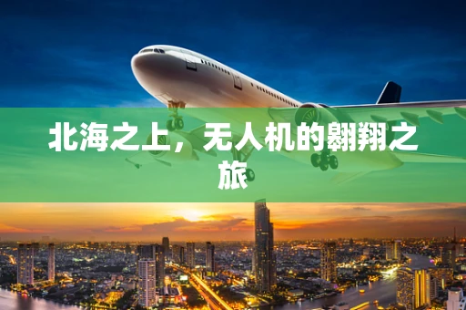 北海之上，无人机的翱翔之旅