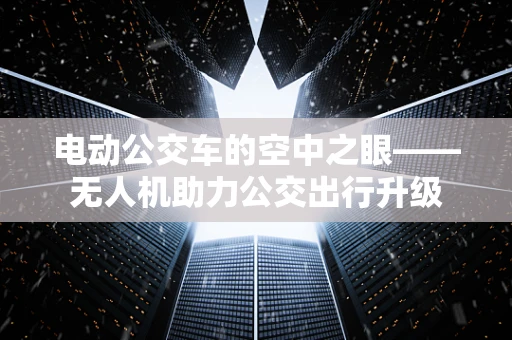 电动公交车的空中之眼——无人机助力公交出行升级