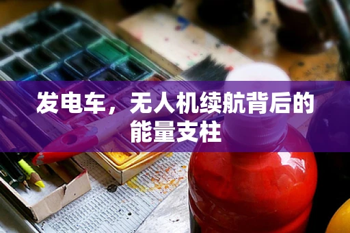 发电车，无人机续航背后的能量支柱