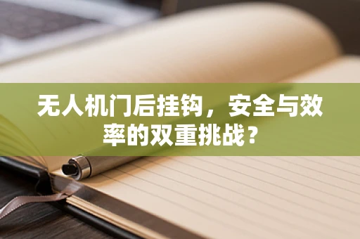 无人机门后挂钩，安全与效率的双重挑战？