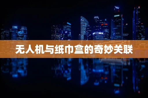 无人机与纸巾盒的奇妙关联