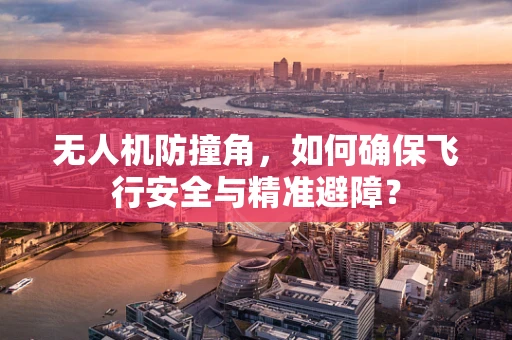 无人机防撞角，如何确保飞行安全与精准避障？