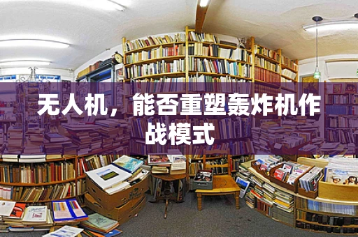 无人机，能否重塑轰炸机作战模式