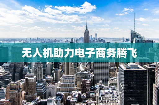 无人机助力电子商务腾飞