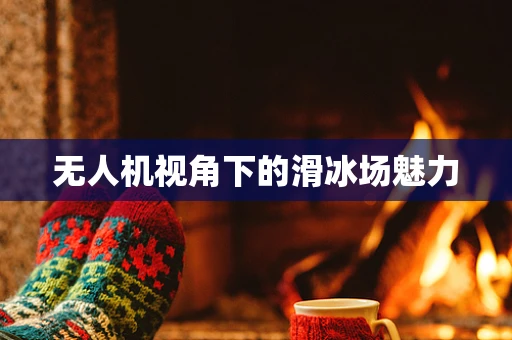 无人机视角下的滑冰场魅力