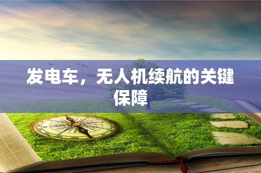 发电车，无人机续航的关键保障