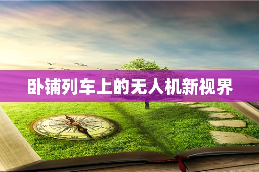 卧铺列车上的无人机新视界