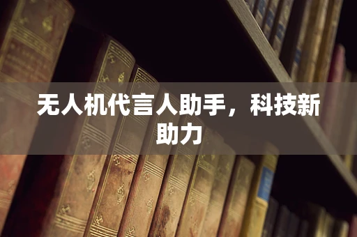无人机代言人助手，科技新助力
