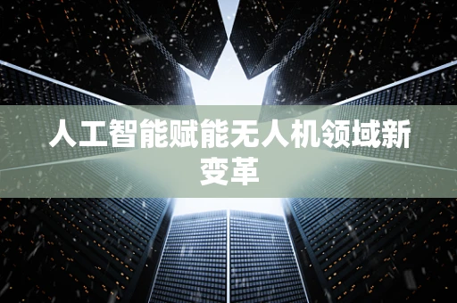 人工智能赋能无人机领域新变革
