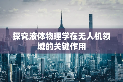 探究液体物理学在无人机领域的关键作用