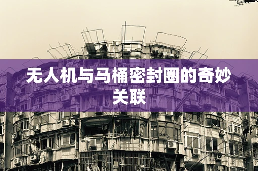 无人机与马桶密封圈的奇妙关联