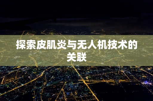 探索皮肌炎与无人机技术的关联