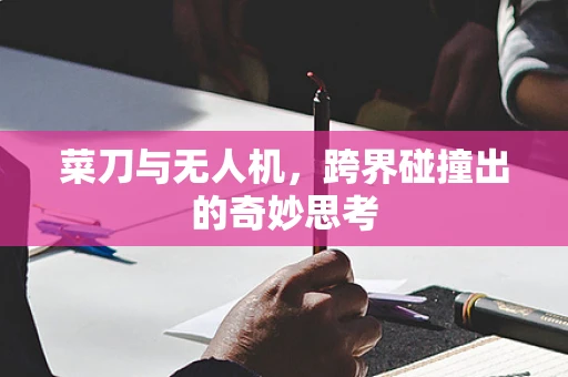 菜刀与无人机，跨界碰撞出的奇妙思考