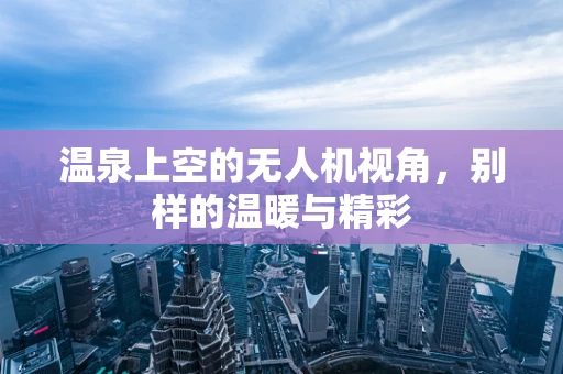 温泉上空的无人机视角，别样的温暖与精彩