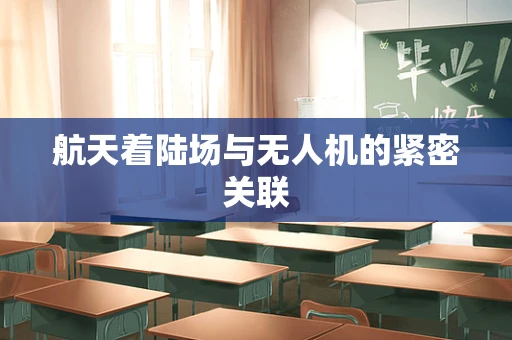 航天着陆场与无人机的紧密关联