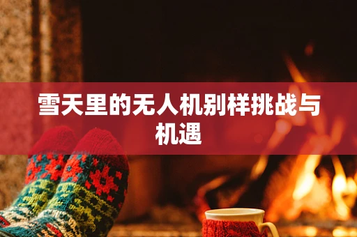 雪天里的无人机别样挑战与机遇