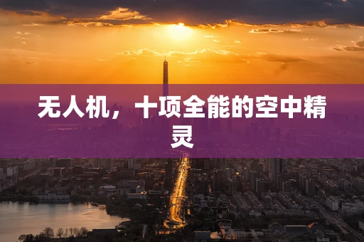 无人机，十项全能的空中精灵