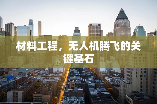 材料工程，无人机腾飞的关键基石