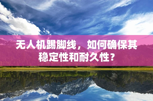 无人机踢脚线，如何确保其稳定性和耐久性？
