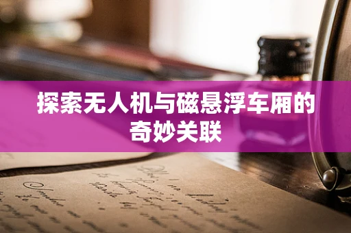 探索无人机与磁悬浮车厢的奇妙关联