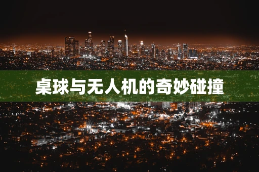 桌球与无人机的奇妙碰撞