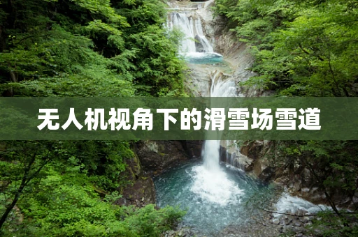 无人机视角下的滑雪场雪道