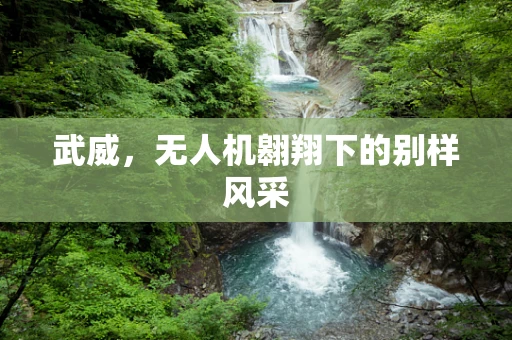 武威，无人机翱翔下的别样风采