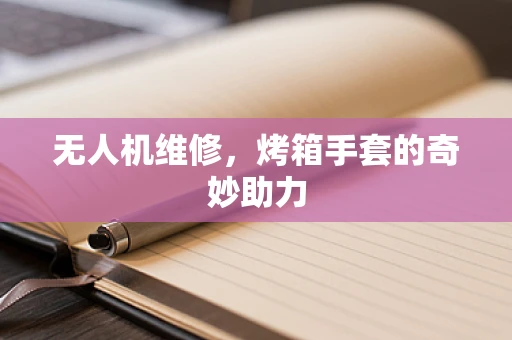 无人机维修，烤箱手套的奇妙助力