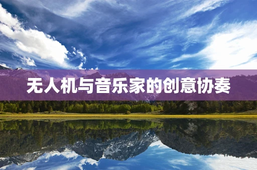 无人机与音乐家的创意协奏