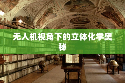 无人机视角下的立体化学奥秘