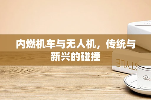 内燃机车与无人机，传统与新兴的碰撞