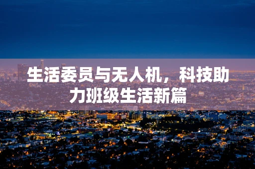 生活委员与无人机，科技助力班级生活新篇