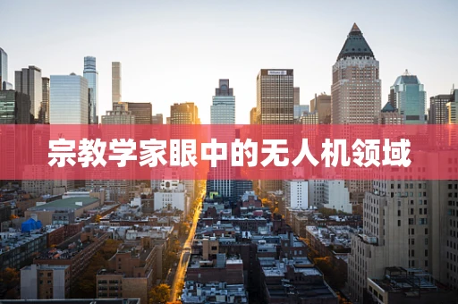 宗教学家眼中的无人机领域