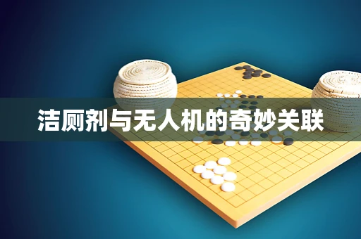 洁厕剂与无人机的奇妙关联