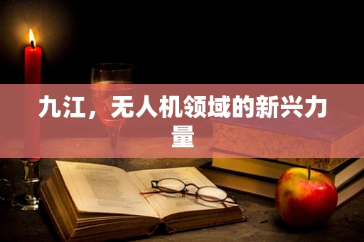 九江，无人机领域的新兴力量