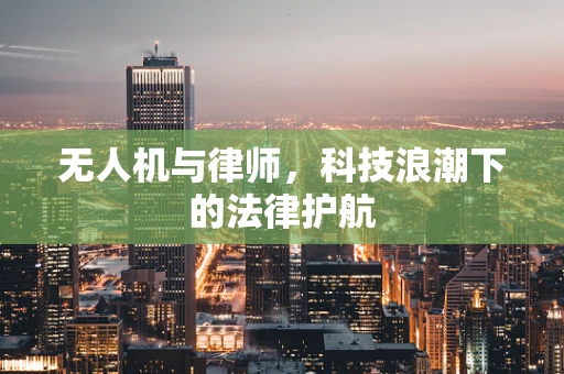 无人机与律师，科技浪潮下的法律护航