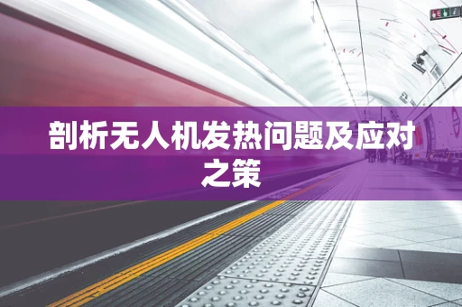 剖析无人机发热问题及应对之策