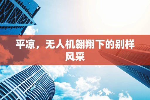 平凉，无人机翱翔下的别样风采