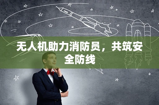 无人机助力消防员，共筑安全防线