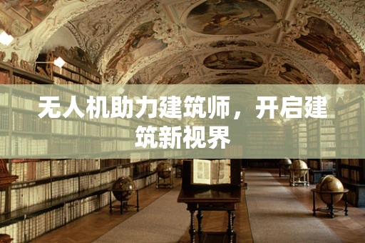 无人机助力建筑师，开启建筑新视界