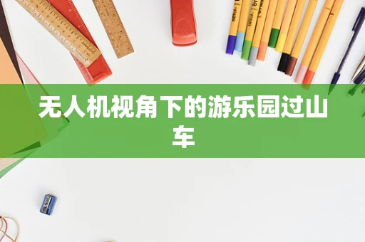 无人机视角下的游乐园过山车