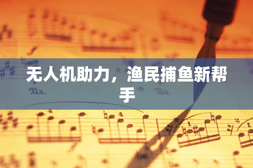 无人机助力，渔民捕鱼新帮手