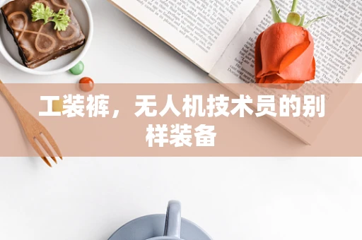 工装裤，无人机技术员的别样装备