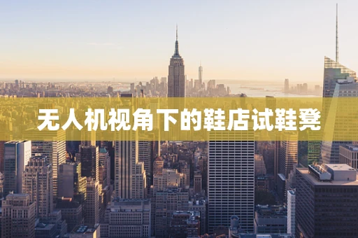 无人机视角下的鞋店试鞋凳