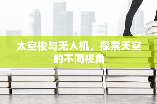 太空梭与无人机，探索天空的不同视角