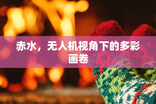 赤水，无人机视角下的多彩画卷